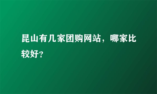 昆山有几家团购网站，哪家比较好？