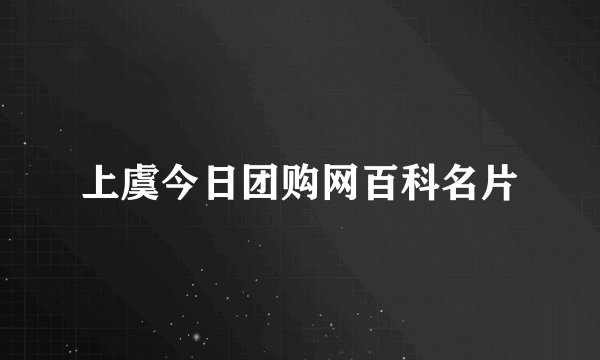 上虞今日团购网百科名片