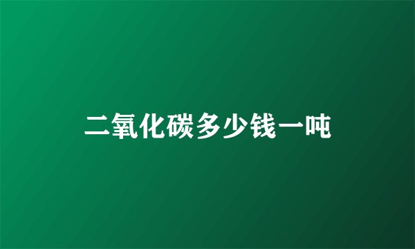 二氧化碳多少钱一吨