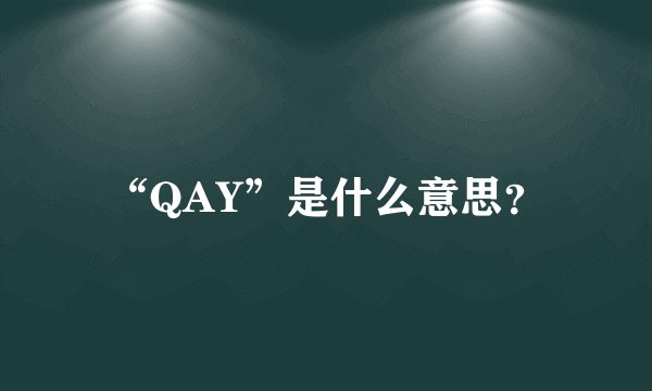 “QAY”是什么意思？