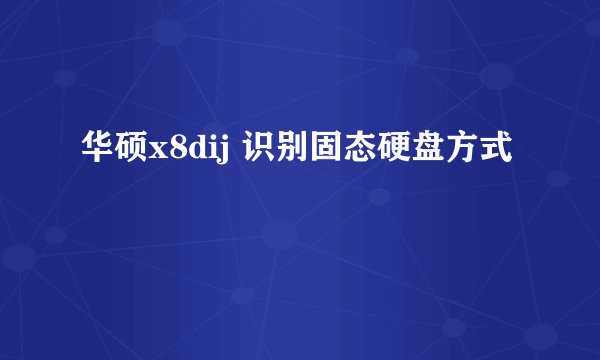 华硕x8dij 识别固态硬盘方式