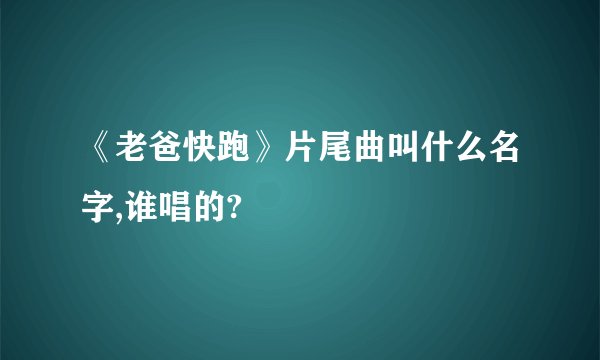 《老爸快跑》片尾曲叫什么名字,谁唱的?