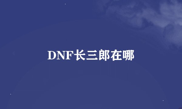DNF长三郎在哪