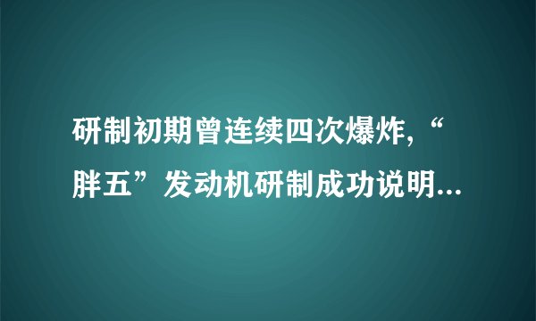 研制初期曾连续四次爆炸,“胖五”发动机研制成功说明中国科技怎样的水平...