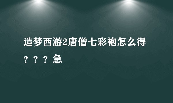 造梦西游2唐僧七彩袍怎么得???急