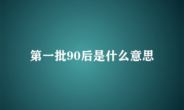 第一批90后是什么意思