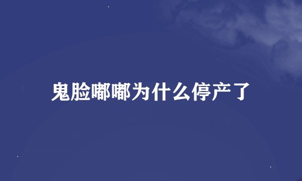 鬼脸嘟嘟为什么停产了