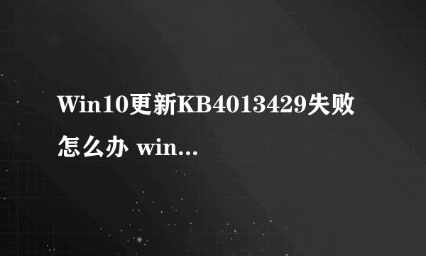 Win10更新KB4013429失败怎么办 windows10更新失败的解决方法