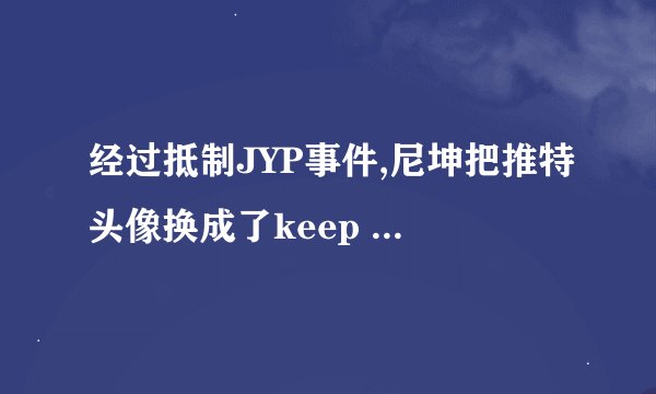 经过抵制JYP事件,尼坤把推特头像换成了keep calm and carr