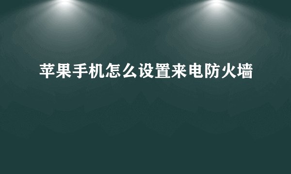 苹果手机怎么设置来电防火墙