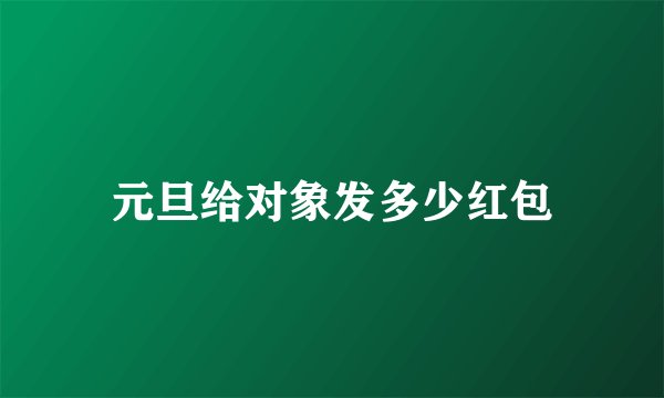 元旦给对象发多少红包
