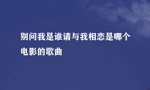 别问我是谁请与我相恋是哪个电影的歌曲