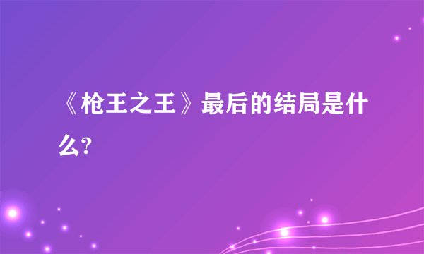 《枪王之王》最后的结局是什么?