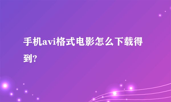 手机avi格式电影怎么下载得到?