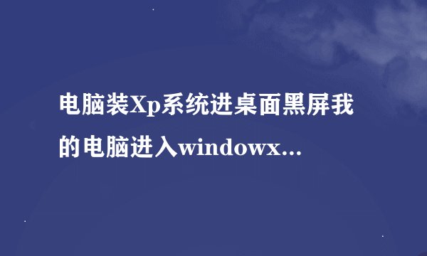 电脑装Xp系统进桌面黑屏我的电脑进入windowxp界面后就黑屏了怎么办