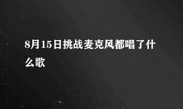 8月15日挑战麦克风都唱了什么歌