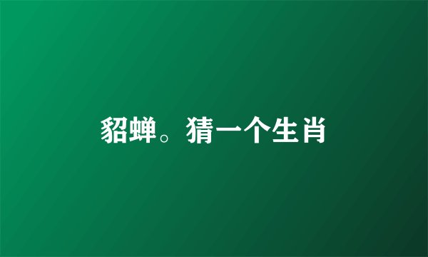 貂蝉。猜一个生肖