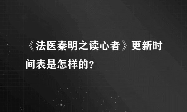 《法医秦明之读心者》更新时间表是怎样的?