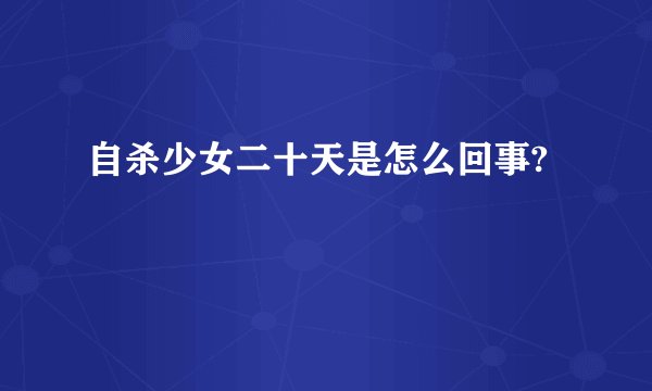 自杀少女二十天是怎么回事?