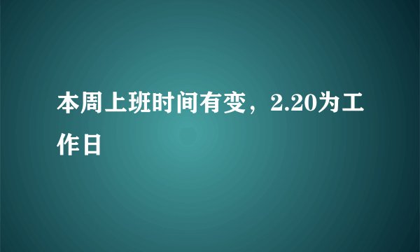 本周上班时间有变,2.20为工作日