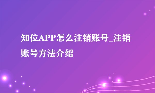知位APP怎么注销账号_注销账号方法介绍