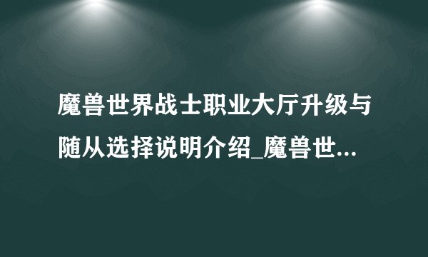 魔兽世界战士职业大厅升级与随从选择说明介绍_魔兽世界战士职业大厅升级与随从选择说明是什么