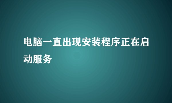 电脑一直出现安装程序正在启动服务