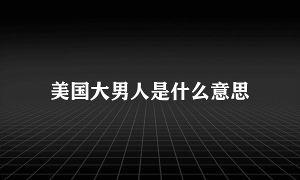 美国大男人是什么意思