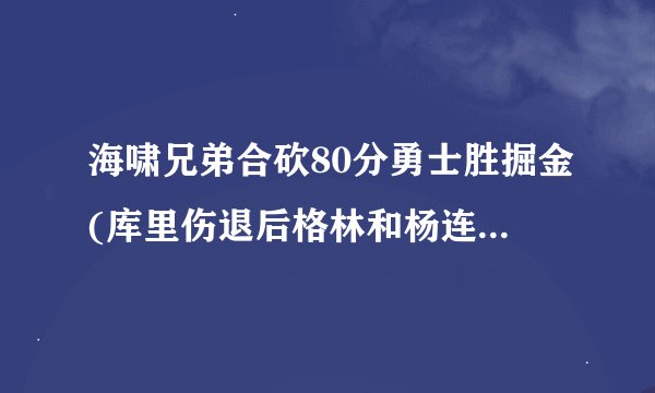 海啸兄弟合砍80分勇士胜掘金(库里伤退后格林和杨连线大爆发)