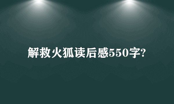 解救火狐读后感550字?