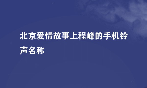 北京爱情故事上程峰的手机铃声名称