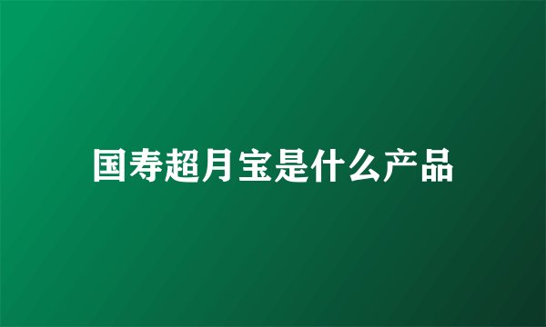 国寿超月宝是什么产品