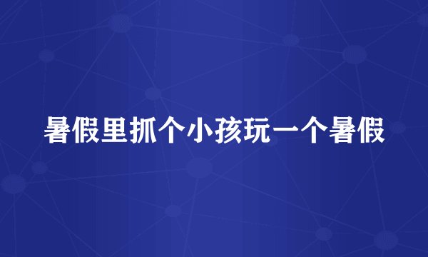 暑假里抓个小孩玩一个暑假