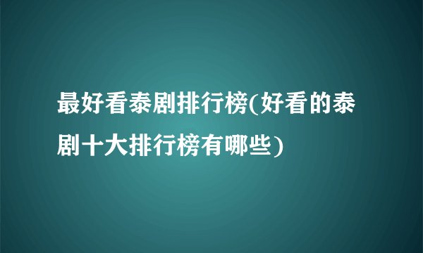 最好看泰剧排行榜(好看的泰剧十大排行榜有哪些)
