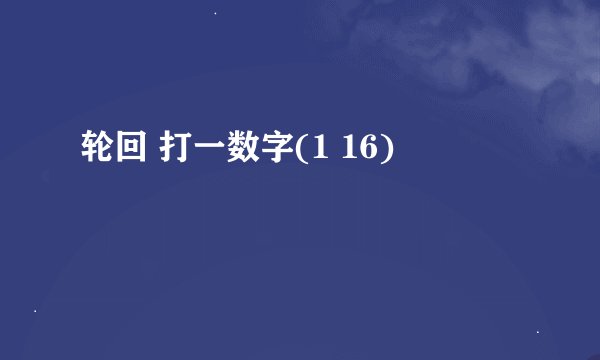 轮回 打一数字(1 16)