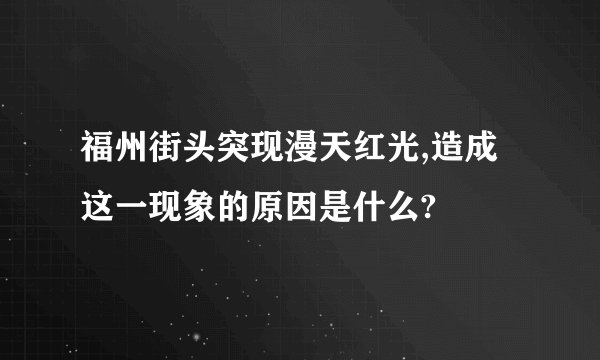 福州街头突现漫天红光,造成这一现象的原因是什么?