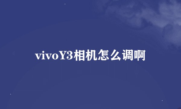 vivoY3相机怎么调啊