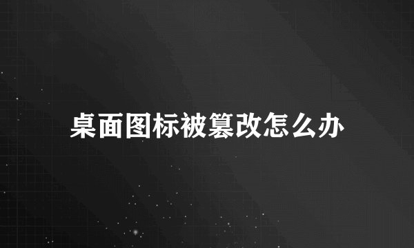 桌面图标被篡改怎么办