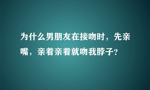 为什么男朋友在接吻时,先亲嘴,亲着亲着就吻我脖子?