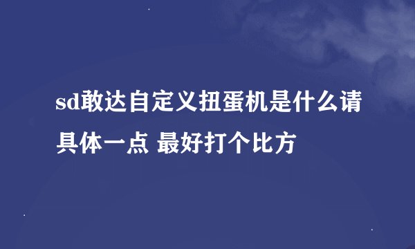 sd敢达自定义扭蛋机是什么请具体一点 最好打个比方