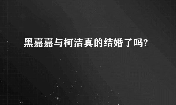 黑嘉嘉与柯洁真的结婚了吗?