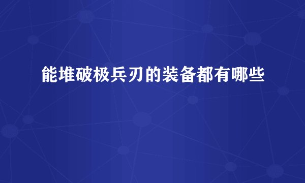 能堆破极兵刃的装备都有哪些
