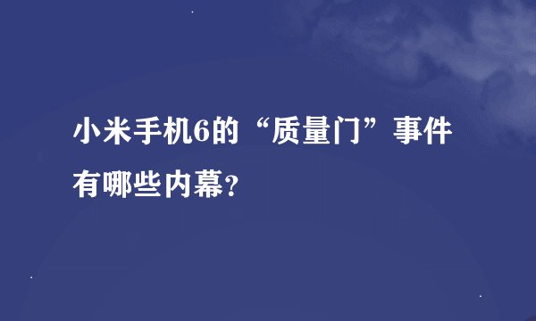 小米手机6的“质量门”事件有哪些内幕？