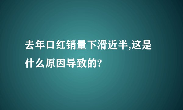 去年口红销量下滑近半,这是什么原因导致的?