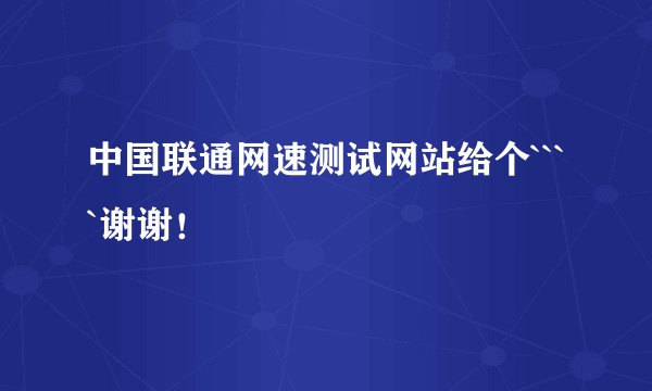 中国联通网速测试网站给个````谢谢！