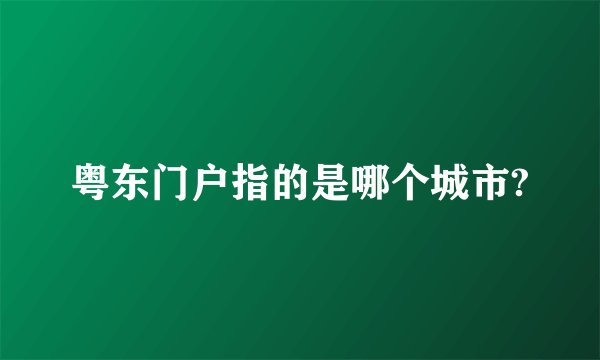粤东门户指的是哪个城市?