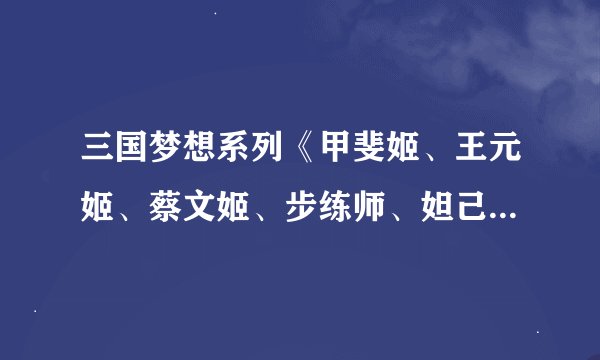三国梦想系列《甲斐姬、王元姬、蔡文姬、步练师、妲己》要他们的无惨漫画，发到附件上，谢谢