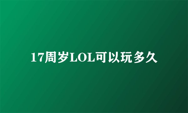 17周岁LOL可以玩多久
