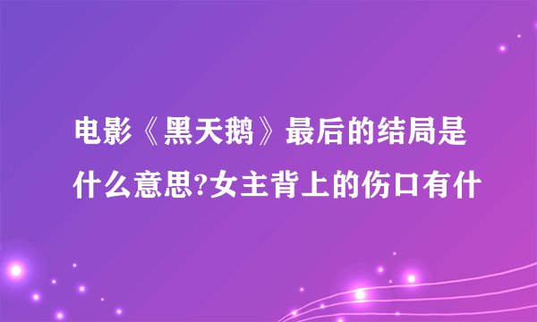 电影《黑天鹅》最后的结局是什么意思?女主背上的伤口有什
