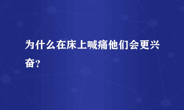为什么在床上喊痛他们会更兴奋？